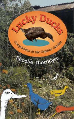 Lucky Ducks: Companions in the Organic Garden de Phoebe Thorndyke