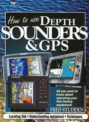 How to Use Depth-Sounders & GPS: All You Need to Know About Operating Your Fish Finding Equipment de Fred Studden