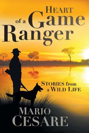 Heart of a Game Ranger: Stories from a Wild Life de Mario Cesare