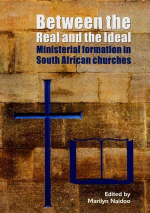 Between the Real and the Ideal: Ministerial Formation in South African Churches de Marilyn Naidoo