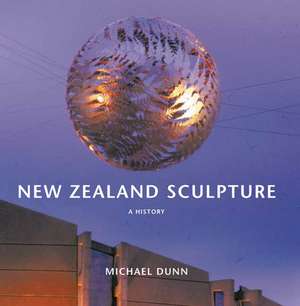 New Zealand Sculpture: A History de Michael Dunn