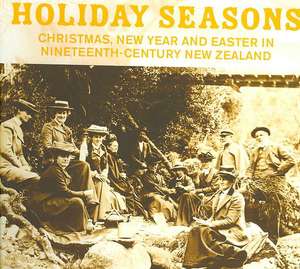 Holiday Seasons: Christmas, New Year and Easter in Nineteenth-Century New Zealand de Solicitor Clarke, Alison