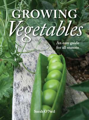 Growing Vegetables: An Easy Guide for All Seasons de Sarah O'Neil