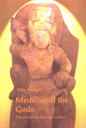 Medicine of the Gods: Basic Principles of Ayurvedic Medicine, 2nd Edition de Chris Morgan