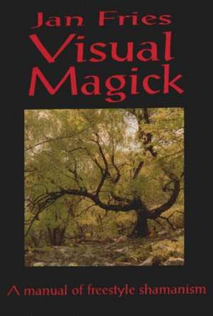 Visual Magick: A Manual of Freestyle Shamanism de Jan Fries