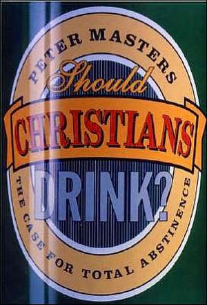 Should Christians Drink?: The Case for Total Abstinence de Peter Masters