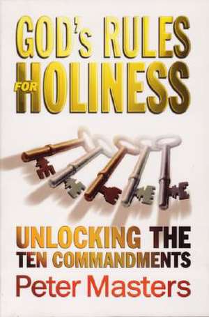 God's Rules for Holiness: Unlocking the Ten Commandments de Peter Masters