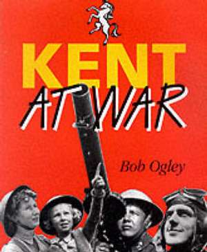 Kent at War de Bob Ogley