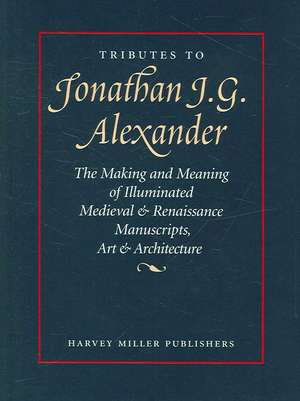 Tributes to Jonathan J. G. Alexander: The Making and Meaning of Illuminated Medieval & Renaissance Manuscripts, Art & Architecture de Susan L'Engle