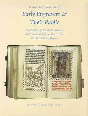 Early Engravers and Their Public: The Master of the Berlin Passion and Manuscripts from Convents in the Rhine-Maas Region, CA. 1450-1500 de U. Weekes