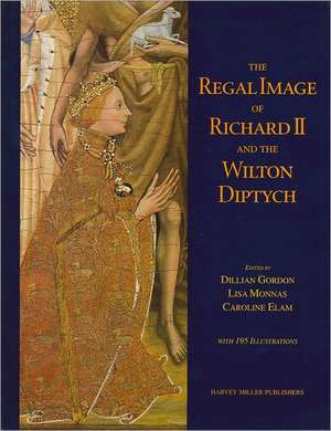 The Regal Image of Richard II and the Wilton Diptych de Dillian Gordon