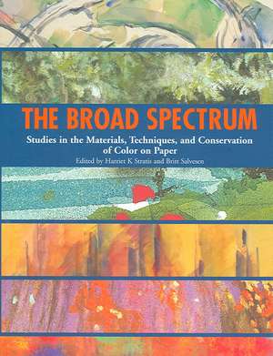 The Broad Spectrum: Studies in the Materials, Techniques, and Conservation of Color on Paper de Harriet K. Stratis