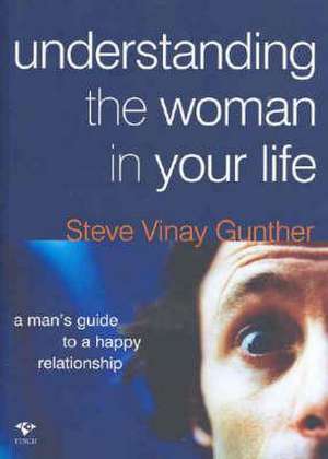 Understanding the Woman in Your Life: A Man's Guide to a Happy Relationship de Steve Vinay Gunther