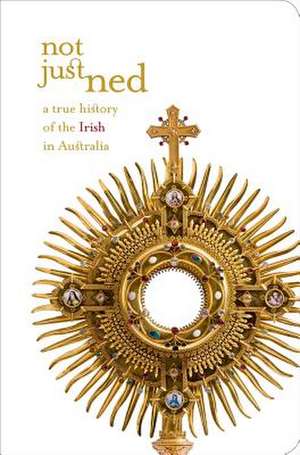 Not Just Ned: A True History of the Irish in Australia de Richard Reid