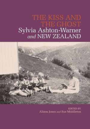 The Kiss and the Ghost: Sylvia Ashton-Warner and New Zealand de Alison Jones