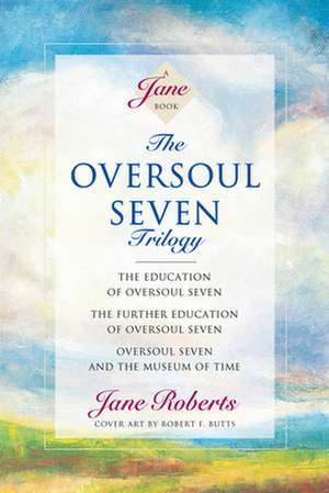 The Oversoul Seven Trilogy: The Education of Oversoul Seven, the Further Education of Oversoul Seven, Oversoul Seven and the Museum of Time de Jane Roberts