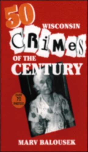 50 Wisconsin Crimes of the Century de Marvin Balousek