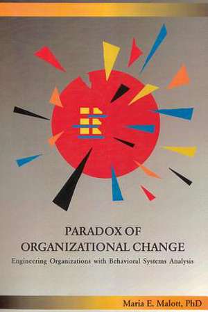 Paradox of Organizational Change: Engineering Organizations with Behavioral Systems Analysis de Maria E. Malott