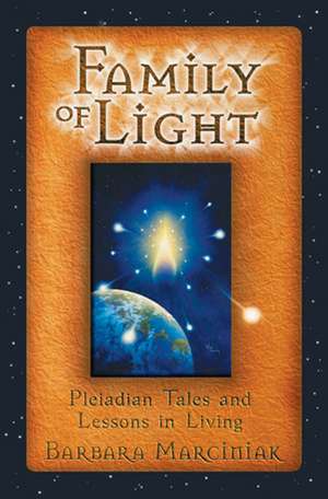 Family of Light: Pleiadian Tales and Lessons in Living de Barbara Marciniak