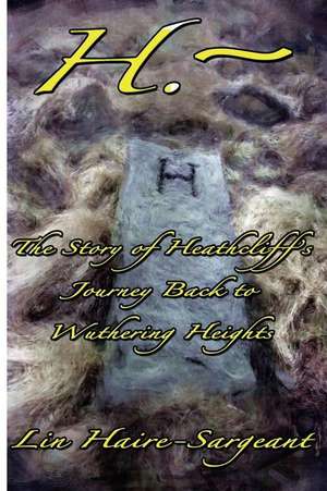 H.-The Story of Heathcliff's Journey Back to Wuthering Heights de Lin Haire-Sargeant