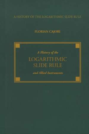 A History of the Logarithmic Slide Rule and Allied Instruments de Florian Cajori