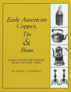 Early American Copper, Tin & Brass de Henry J. Kauffman