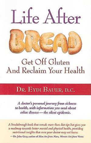 Life After Bread: Get Off Gluten and Reclaim Your Health de Eydi Bauer