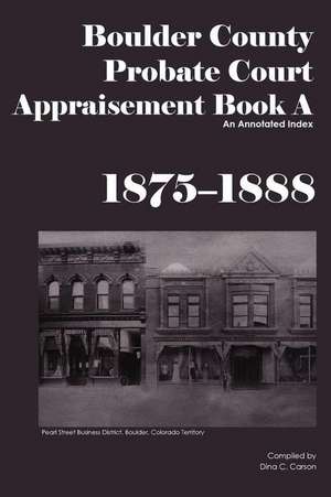 Boulder County Appraisement Book a 1875-1888: An Annotated Index de Dina C. Carson