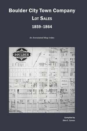 Boulder City Town Company Lot Sales 1859-1864: An Annotated Map Guide de Dina C. Carson