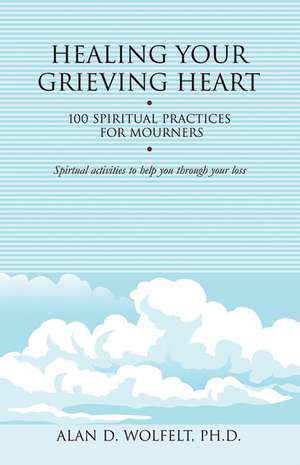 Healing Your Grieving Soul: 100 Spiritual Practices for Mourners de Alan D. Wolfelt