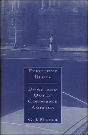 Executive Blues: Down and Out in Corporate America: Down & Out in Corporate America de G. J. Meyer