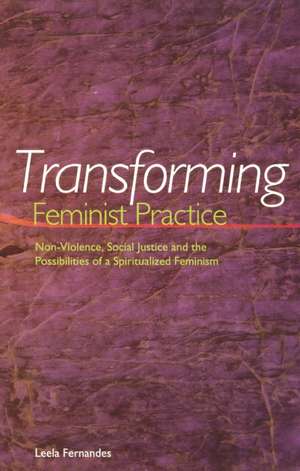 Transforming Feminist Practice: Non-Violence, Social Justice and the Possibilities of a Spiritualized Feminism de Leela Fernandes