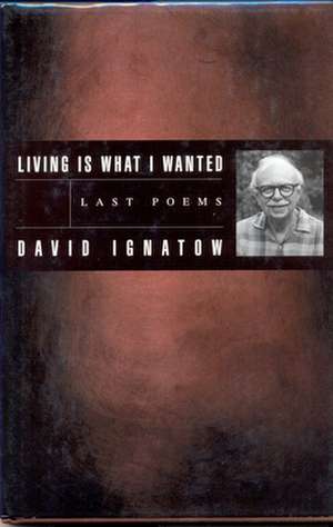 Living Is What I Wanted: Last Poems de David Ignatow