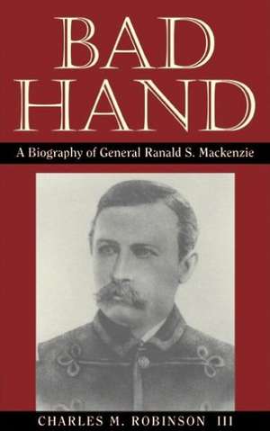 Bad Hand: A Biography of General Ranald S. MacKenzie de Charles M. Robinson