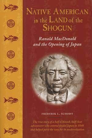 Native American in the Land of the Shogun: Ranald MacDonald and the Opening of Japan de Frederik L. Schodt