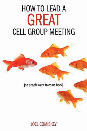 How to Lead a Great Cell Group Meeting...: ...So People Want to Come Back de Joel Comiskey