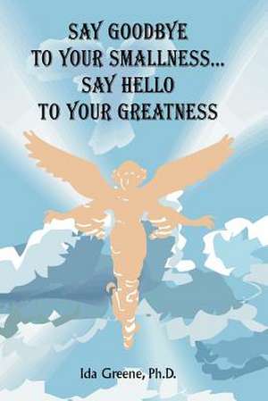 Say Goodbye to Your Smallness, Say Hello to Your Greatness de Ida Greene