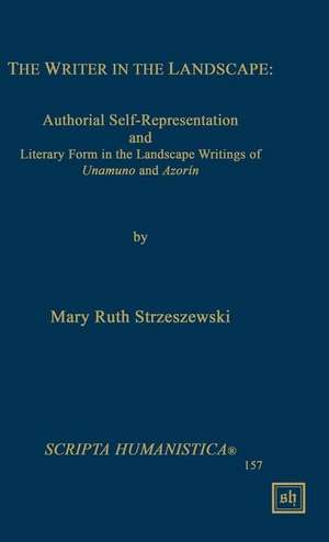 The Writer in the Landscape: Authorial Self-Representation and Literary Form in the Landscape Writings of Unamuno and Azorin de Mary Ruth Strzeszewski