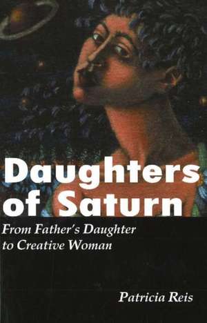 Daughters of Saturn: From Father's Daughter to Creative Woman de Patricia Reis