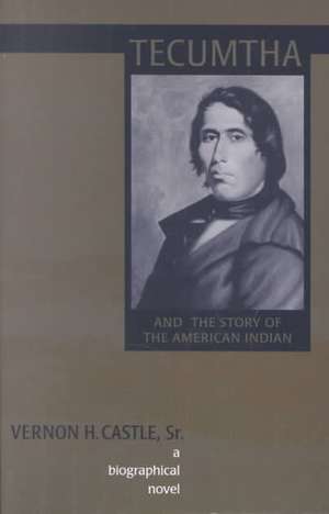 Tecumtha and the Story of the American Indian: A Biographical Novel de Vernon H. Castle