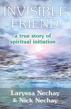 Invisible Friend: A True Story of Spiritual Initiation de Laryssa Nechay