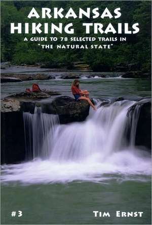 Arkansas Hiking Trails: A Guide to 78 Selected Trails in "The Natural State" de Tim Ernst