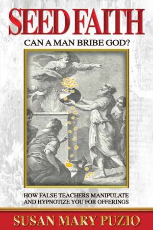 Seed Faith- Can a Man Bribe God?: How False Teachers Manipulate and Hypnotize you for Offerings de Susan Puzio