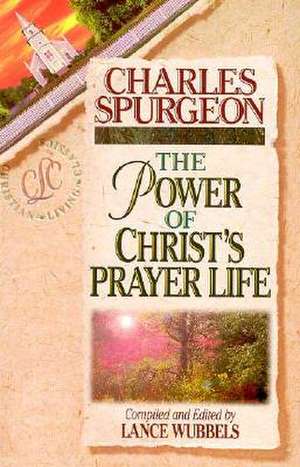 The Power of Christ's Prayer Life de Charles Haddon Spurgeon