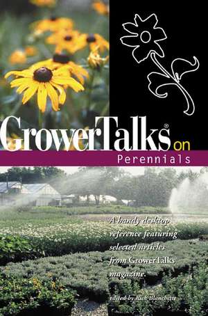 GrowerTalks on Perennials: A Handy Desktop Reference Featuring Selected Articles from GrowerTalks Magazine de Rick Blanchette