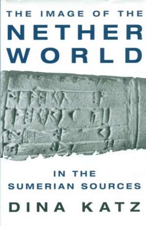 The Image of the Netherworld in the Sumerian Sources de Dina Katz