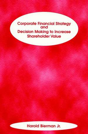 Corporate Financial Strategy & Decision Making to Increase Shareholder Value de H Bierman