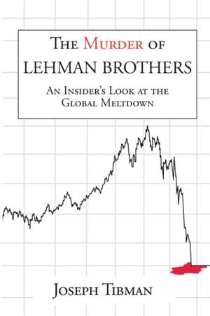 The Murder of Lehman Brothers, an Insider's Look at the Global Meltdown de Joseph Tibman