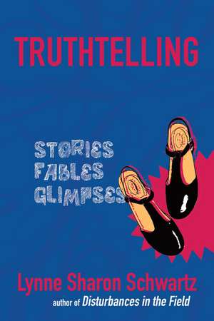 Truthtelling: Stories, Fables, Glimpses de Lynne Sharon Schwartz