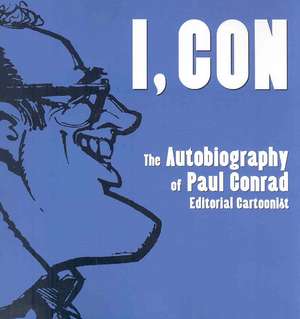 I, Con: The Autobiography of Paul Conrad, Editorial Cartoonist de Paul Conrad